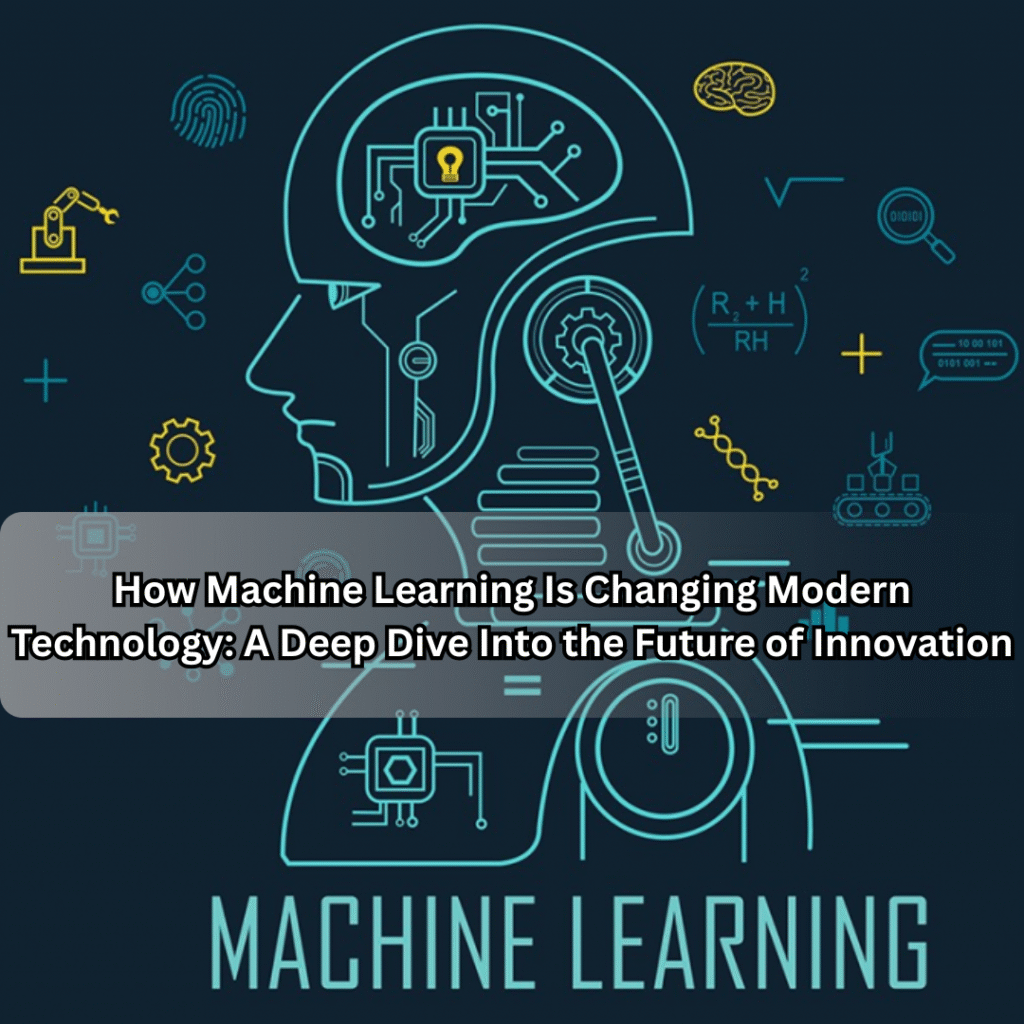 How Machine Learning Is Changing Modern Technology: A Deep Dive Into the Future of Innovation Machine Learning Is Changing Modern Technology