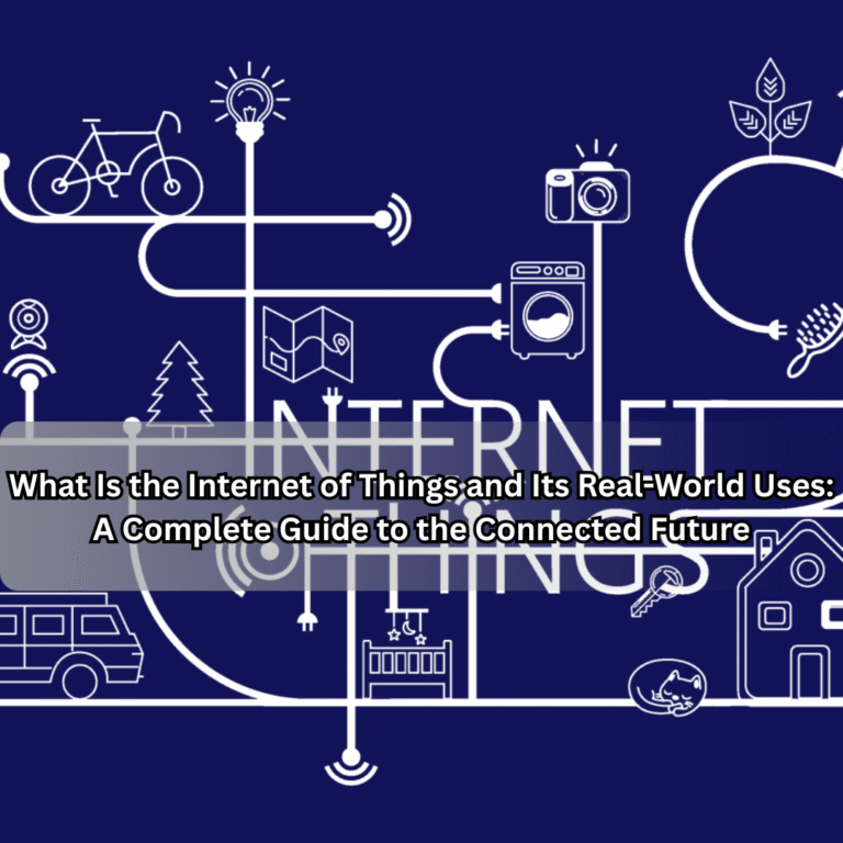 What Is the Internet of Things and Its Real-World Uses: A Complete Guide to the Connected Future Internet of Things